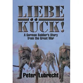 Liebe Kück!: A German Soldier’s Story from the Great War
