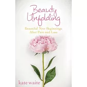 Beauty Unfolding: Beautiful New Beginnings After Pain and Loss