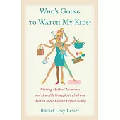 Who’s Going to Watch My Kids?: Working Mothers’ Humorous and Heartfelt Struggles to Find and Hold on to the Elusive Perfect Nann