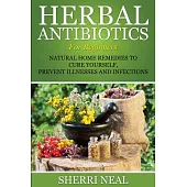 Herbal Antibiotics for Beginners: Natural Home Remedies to Cure Yourself, Prevent Illnesses and Infections
