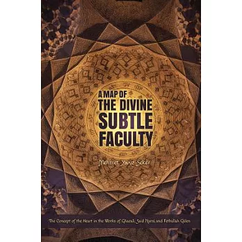 A Map of the Divine Subtle Faculty: The Concept of the Heart in the Works of Ghazali, Said Nursi, and Fethullah Gulen