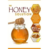 The Honey Solution: Discover the Amazing Healing, Beauty, and Detox Benefits of Natural Honey