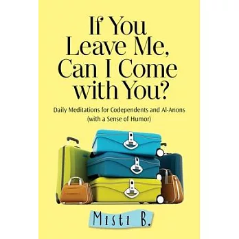 If You Leave Me, Can I Come with You?: Daily Meditations for Codependents and Al-Anons . . . with a Sense of Humor