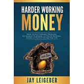 Harder Working Money: How to Use Forward Thinking Retirement Planning to Create Rushing Rivers of Passive Income for Life