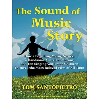 The Sound of Music Story: How a Beguiling Young Novice, a Handsome Austrian Captain, and Ten Singing Von Trapp Children Inspired