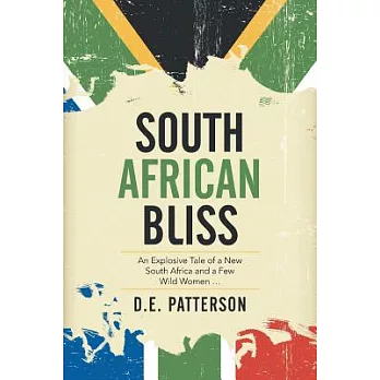 South African Bliss: An Explosive Tale of a New South Africa and a Few Wild Women …