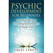 Psychic Development for Beginners: A Practical Guide to Developing Your Intuition & Psychic Gifts