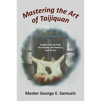 Mastering the Art of Taijiquan: Insights Into the Path, the Practice, the Patience, and the Art