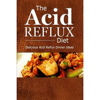 The Acid Reflux Diet Acid Reflux Dinners: Healthy Recipes to Get Rid of Acid Reflux Naturally (Gerd Diet)
