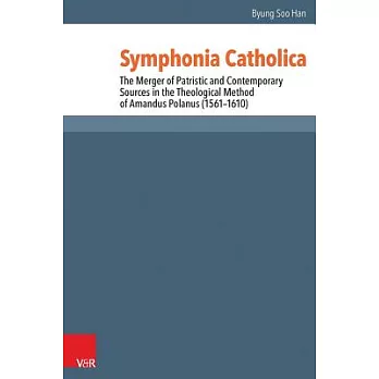 Symphonia Catholica: The Merger of Patristic and Contemporary Sources in the Theological Method of Amandus Polanus (1561-1610)