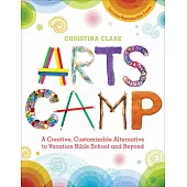 Arts Camp: A Creative, Customizable Alternative to Vacation Bible School and Beyond