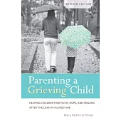 Parenting a Grieving Child: Helping Children Find Faith, Hope and Healing After the Loss of a Loved One