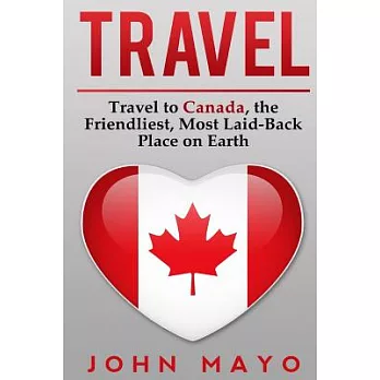 Travel: Travel to Canada, the Friendliest Most Laid-Back Place on Earth