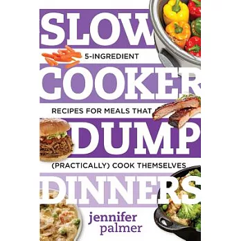 Slow Cooker Dump Dinners: 5-Ingredient Recipes for Meals That (Practically) Cook Themselves