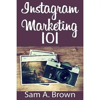 Instagram Marketing 101: Unleash the Power of Instagram on Your Business with More Real Followers, Likes and Customers