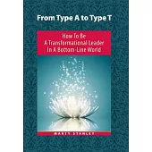 From Type a to Type T: How to Be a Transformational Leader in a Bottom-line World