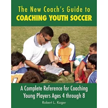 The New Coach’s Guide to Coaching Youth Soccer: A Complete Reference for Coaching Young Players Ages 4 Through 8