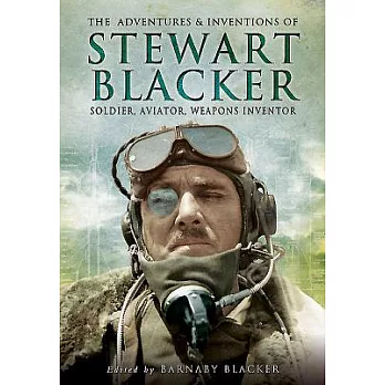 The Adventures and Inventions of Stewart Blacker: Soldier, Aviator, Weapons Inventor