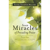 Seven Miracles of Prevailing Praise: Proven Steps for Getting God’s Attention