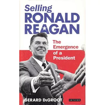Selling Ronald Reagan: The Emergence of a President