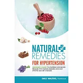 Natural Remedies for Hypertension: Beginner’s Guide to Lowering High Blood Pressure With Natural Remedies and Easy Lifestyle and