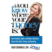 Do You Know Where Your Money Is: The Top Nine Reasons you Don’t Know Where Your Money is, The Emotions, Habits, and Hidden Addic