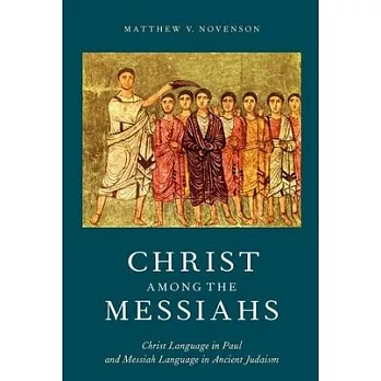 Christ Among the Messiahs: Christ Language in Paul and Messiah Language in Ancient Judaism