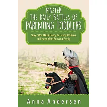 Master the Daily Battles of Parenting Toddlers: Stay Calm, Raise Happy & Caring Children, and Have More Fun As a Family