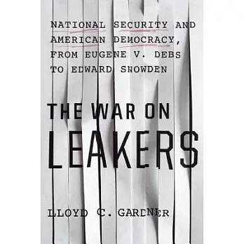 The War on Leakers: National Security and American Democracy, from Eugene V. Debs to Edward Snowden