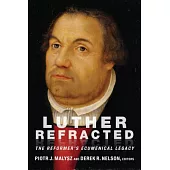Luther Refracted: The Reformer’s Ecumenical Legacy