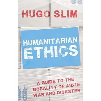 Humanitarian Ethics: A Guide to the Morality of Aid in War and Disaster