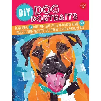DIY Dog Portraits: Featuring 8 Different Art Styles and More Than 30 Ideas to Turn the Love for Your Pet into a Work of Art