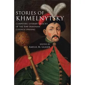 Stories of Khmelnytsky: Competing Literary Legacies of the 1648 Ukrainian Cossack Uprising