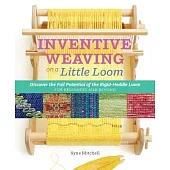 Inventive Weaving on a Little Loom: Discover the Full Potential of the Rigid-heddle Loom, for Beginners and Beyond