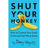Shut Your Monkey: How to Control Your Inner Critic and Get More Done