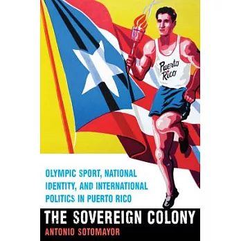 The Sovereign Colony: Olympic Sport, National Identity, and International Politics in Puerto Rico