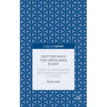 Doctor Who The  Unfolding Event: Marketing, Merchandising and Mediatizing a Brand Anniversary
