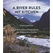 A River Rules My Kitchen: A Taste of New Zealand from the Mountains to the Sea