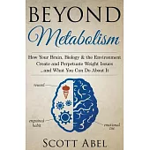 Beyond Metabolism: How Your Brain, Biology and the Environment Create and Perpetuate Weight Issues and What You Can Do About It