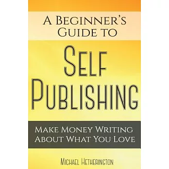 A Beginner’s Guide to Self Publishing: Make Money Writing About What You Love