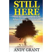 Still Here: How to Succeed in Life After Failing at Suicide