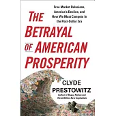 The Betrayal of American Prosperity: Free Market Delusions, America’s Decline, and How We Must Compete in the Post-Dollar Era