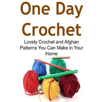 One Day Crochet: Lovely Crochet and Afghan Patterns You Can Make in Your Home