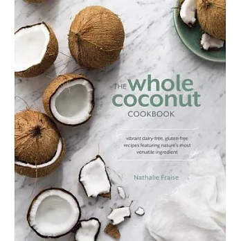 The Whole Coconut Cookbook: Vibrant Dairy-Free, Gluten-Free Recipes Featuring Nature’s Most Versatile Ingredient