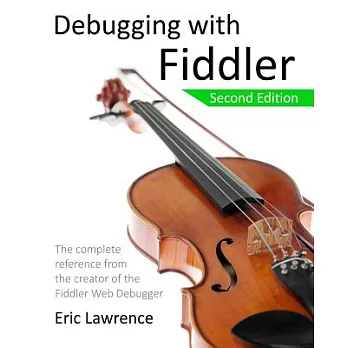 Debugging With Fiddler: The Complete Reference from the Creator of the Fiddler Web Debugger