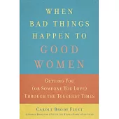 When Bad Things Happen to Good Women: Getting You or Someone You Love Through the Toughest Times