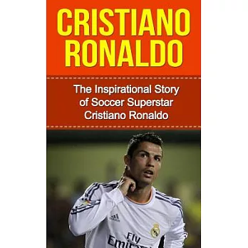 Cristiano Ronaldo: The Inspirational Story of Soccer (Football) Superstar Cristiano Ronaldo