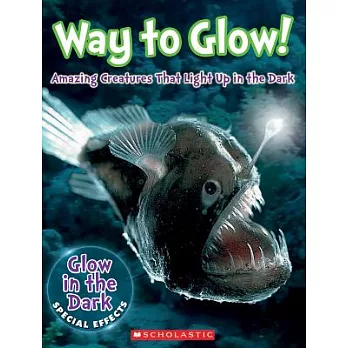 Way to Glow!: Amazing Creatures That Light Up in the Dark