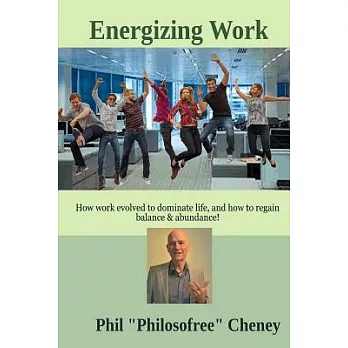 Energizing Work: How Work Evolved to Dominate Life, and How to Regain Balance & Abundance!