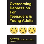 Overcoming Depression for Teenagers and Young Adults: By Tilly Mcintyre a Young Adult Who Has Been There and Worn the T-shirt